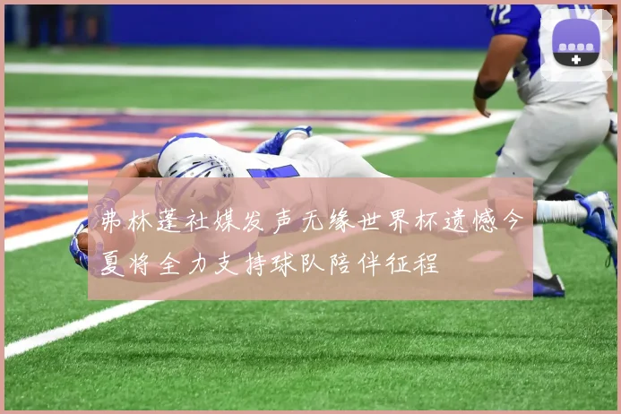 弗林蓬社媒发声无缘世界杯遗憾今夏将全力支持球队陪伴征程