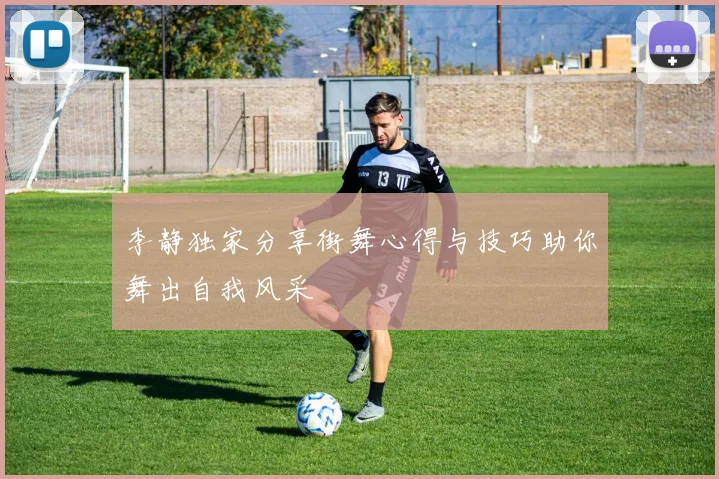 李静独家分享街舞心得与技巧助你舞出自我风采