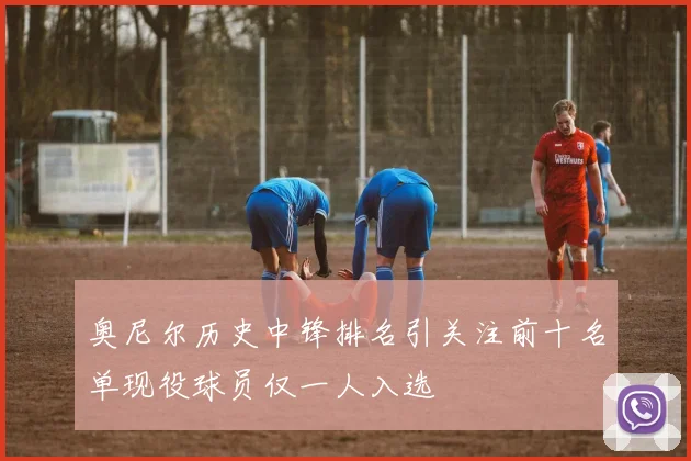 奥尼尔历史中锋排名引关注前十名单现役球员仅一人入选