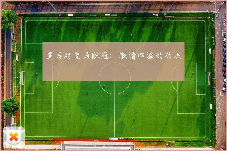 罗马对皇马欧冠：激情四溢的对决