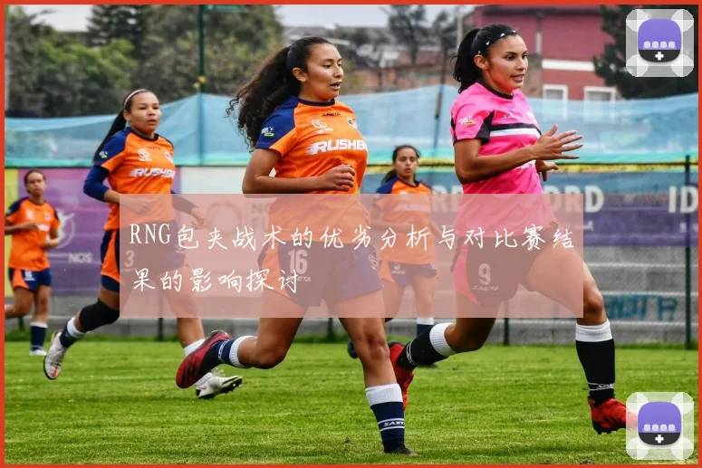 RNG包夹战术的优劣分析与对比赛结果的影响探讨