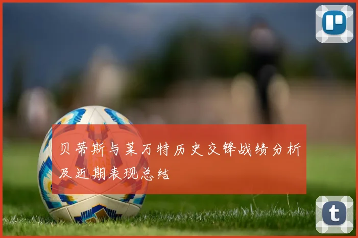 贝蒂斯与莱万特历史交锋战绩分析及近期表现总结