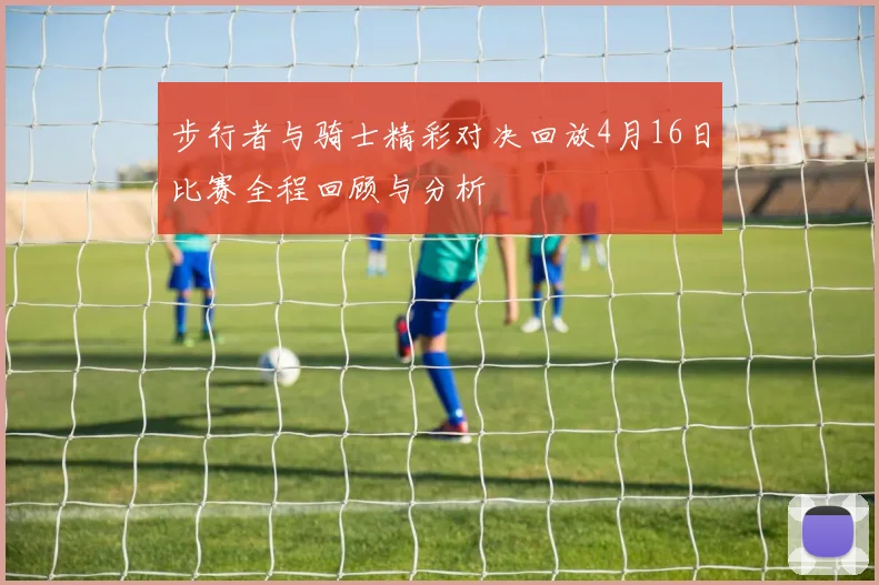 步行者与骑士精彩对决回放4月16日比赛全程回顾与分析