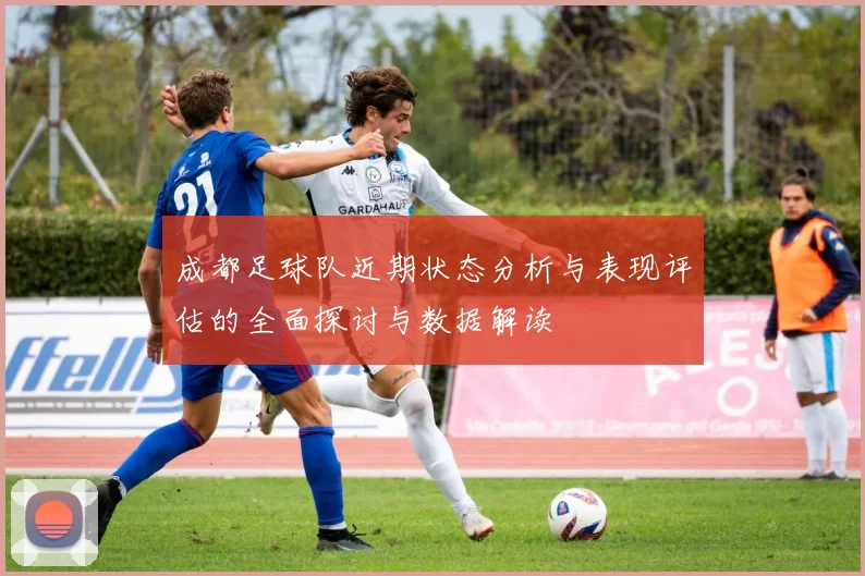成都足球队近期状态分析与表现评估的全面探讨与数据解读