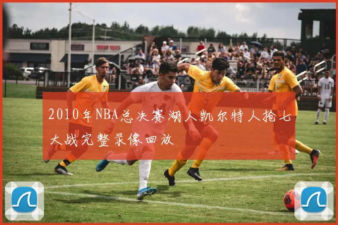 2010年NBA总决赛湖人凯尔特人抢七大战完整录像回放