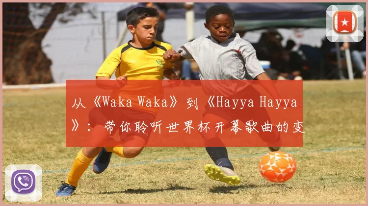 从《Waka Waka》到《Hayya Hayya》：带你聆听世界杯开幕歌曲的变迁