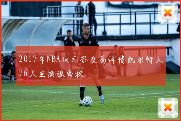 2017年NBA状元签交易详情凯尔特人76人互换选秀权
