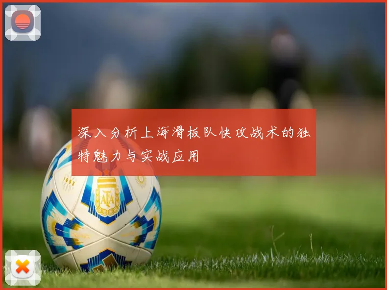 深入分析上海滑板队快攻战术的独特魅力与实战应用